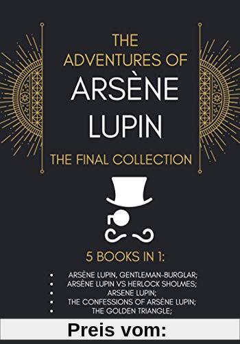 The Adventures of Arsène Lupin - The Final Collection: 5 Books in 1: Arsène Lupin,Gentleman-Burglar, Arsène Lupin vs Herlock Sholmes, Arsene Lupin, The Confessions of Arsène Lupin, The Golden Triangle